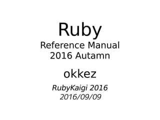 Ruby
Reference Manual
2016 Autamn
okkez
RubyKaigi 2016
2016/09/09
 