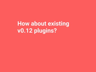 Requirement:
(Almost)
All Existing Plugins SHOULD 
Work Well
WITHOUT ANY MODIFICATION
 