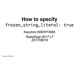 How to specify
frozen_string_literal: true
Kazuhiro NISHIYAMA
RubyKaigi 2017 LT
2017/09/19
Powered by Rabbit 2.2.1
 