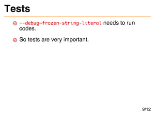 Tests
--debug=frozen-string-literal needs to run
codes.
So tests are very important.
9/12
 