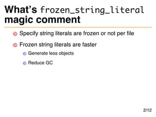 What’s frozen_string_literal
magic comment
Specify string literals are frozen or not per file
Frozen string literals are f...