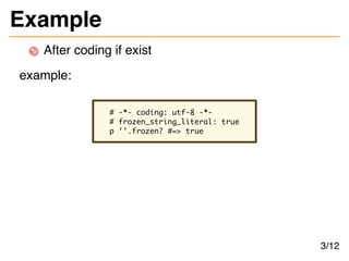 Example
After coding if exist
example:
# -*- coding: utf-8 -*-
# frozen_string_literal: true
p ''.frozen? #=> true
3/12
 