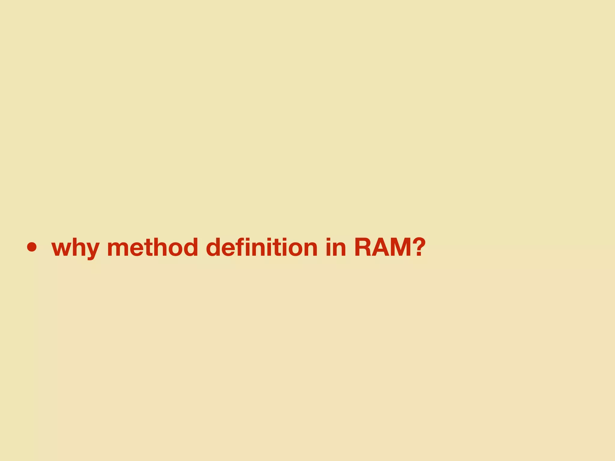 • why method deﬁnition in RAM?
 