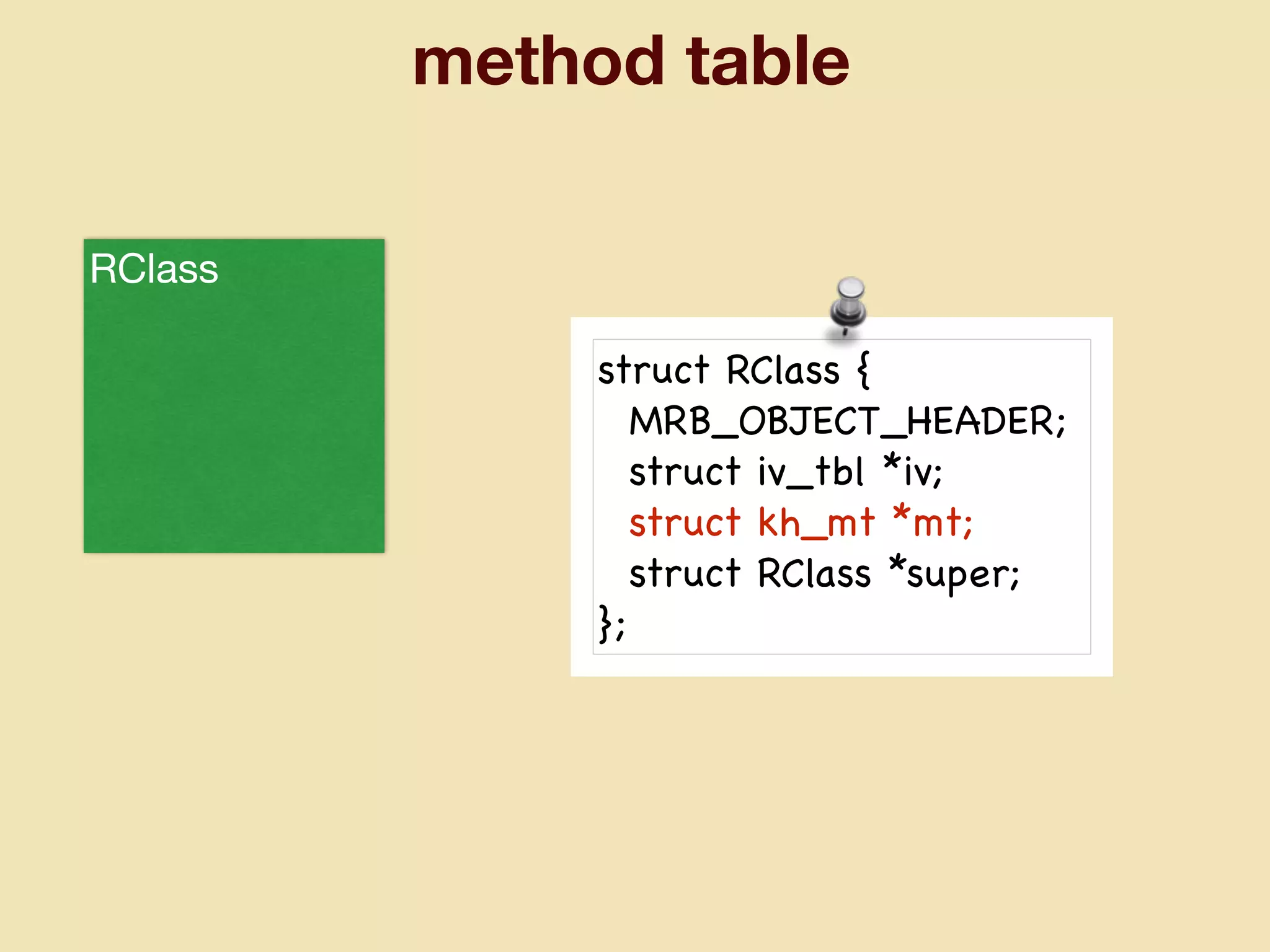 method table
struct RClass {

MRB_OBJECT_HEADER;

struct iv_tbl *iv;

struct kh_mt *mt;

struct RClass *super;

};
RClass
 