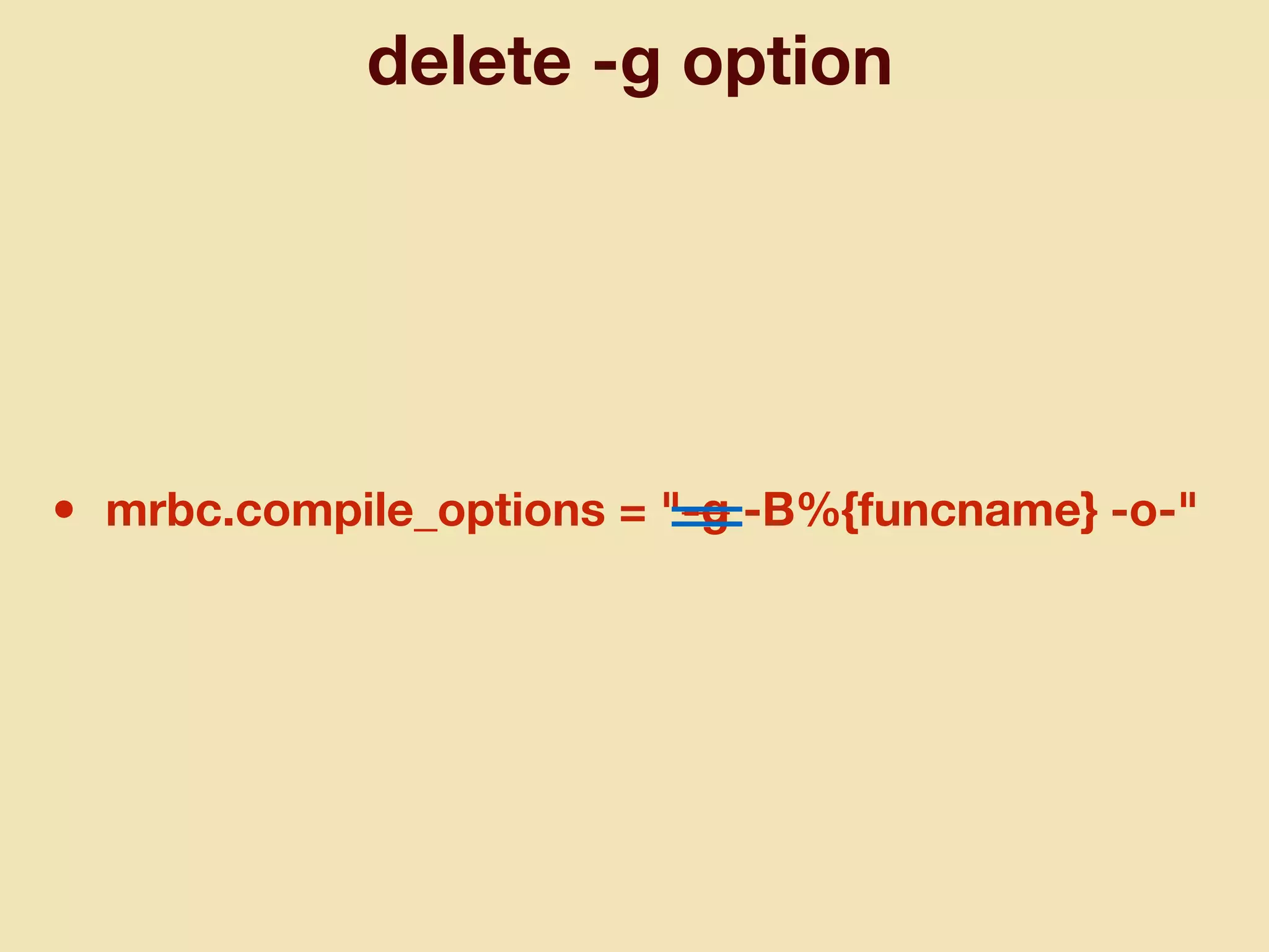 delete -g option
• mrbc.compile_options = "-g -B%{funcname} -o-"
 