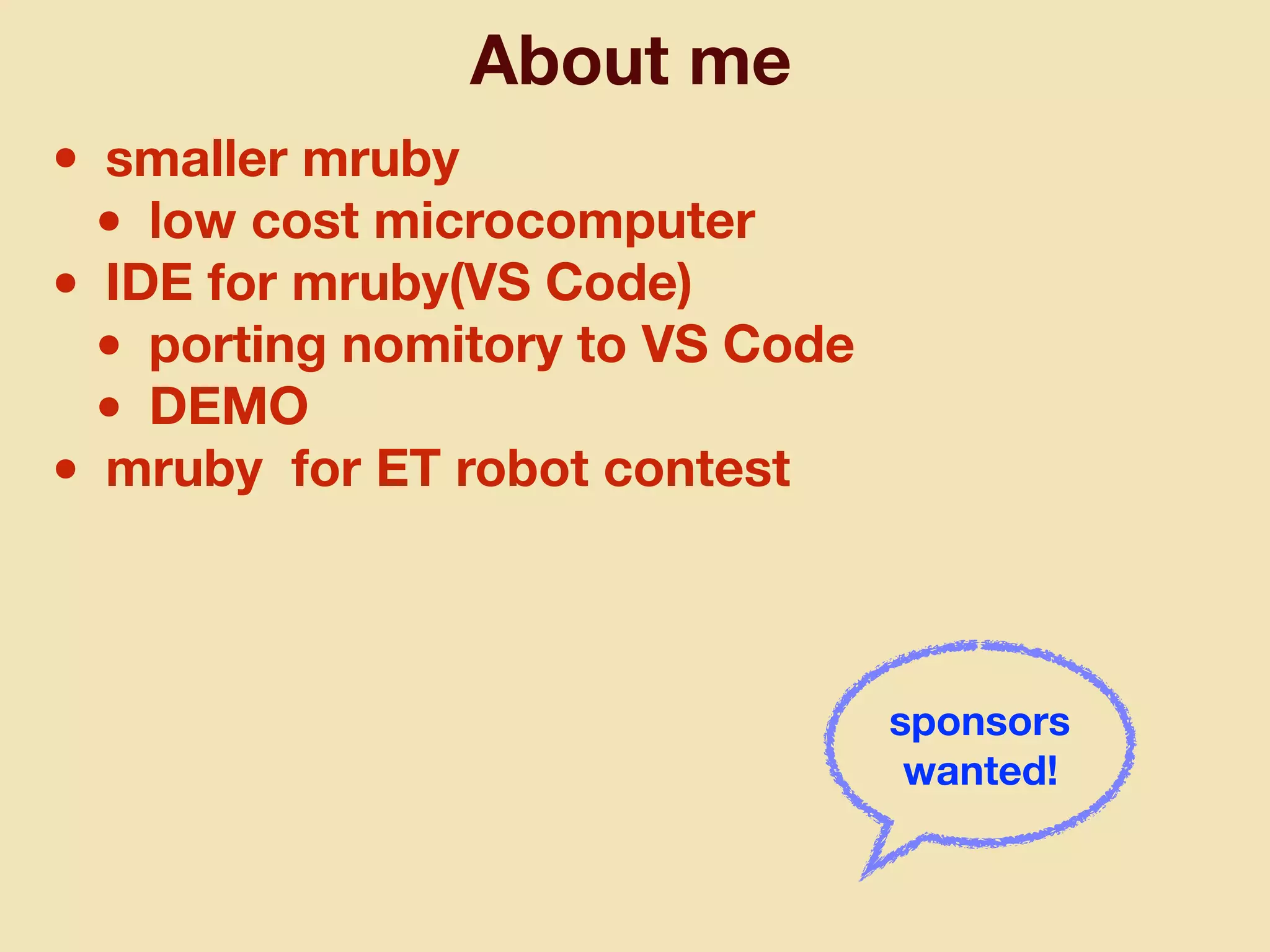 About me
• smaller mruby
• low cost microcomputer
• IDE for mruby(VS Code)
• porting nomitory to VS Code
• DEMO
• mruby for ET robot contest
sponsors
wanted!
 