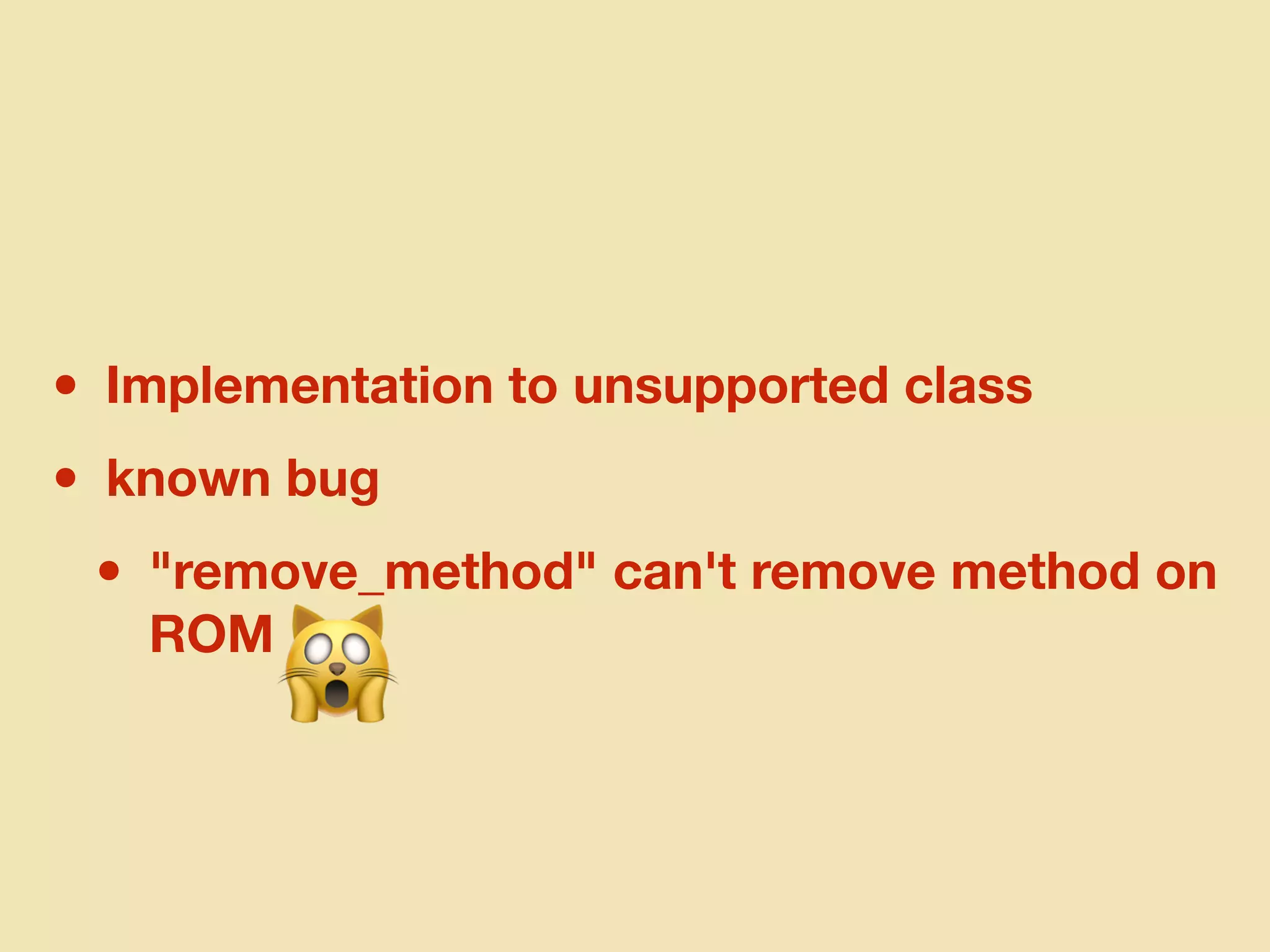 • Implementation to unsupported class
• known bug
• "remove_method" can't remove method on
ROM
🙀
 