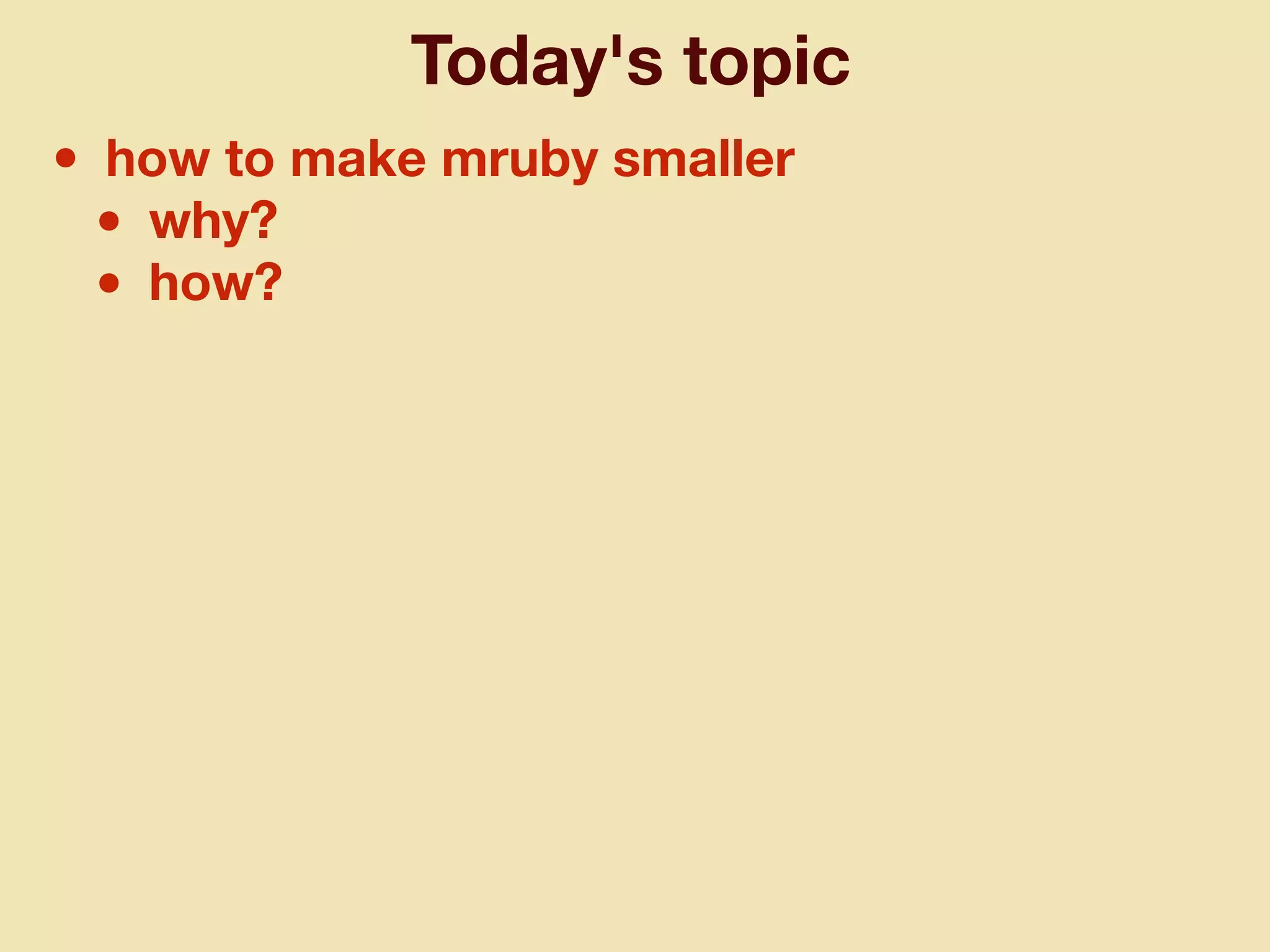 Today's topic
• how to make mruby smaller
• why?
• how?
 
