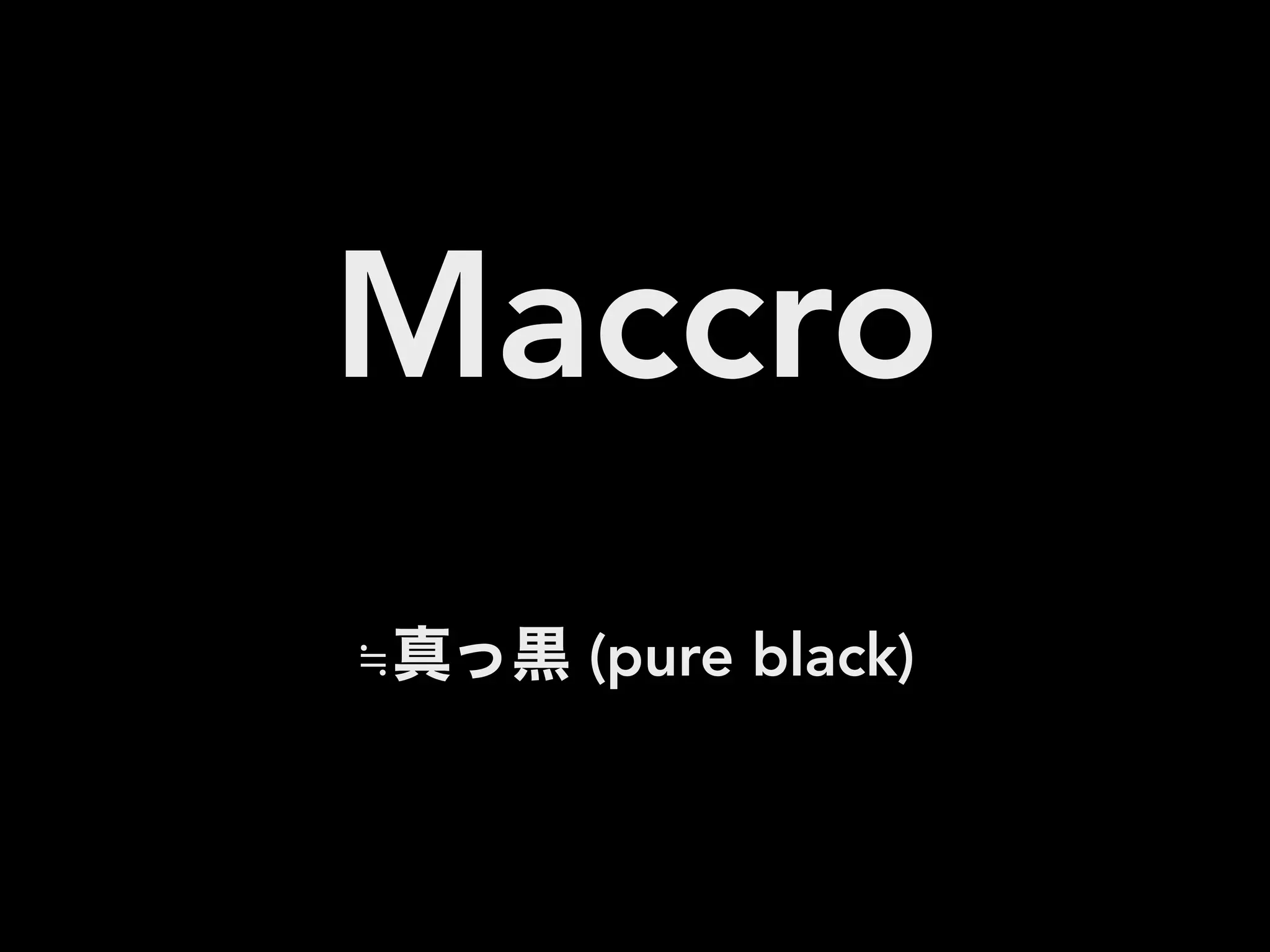 Maccro
≒真っ黒 (pure black)
 