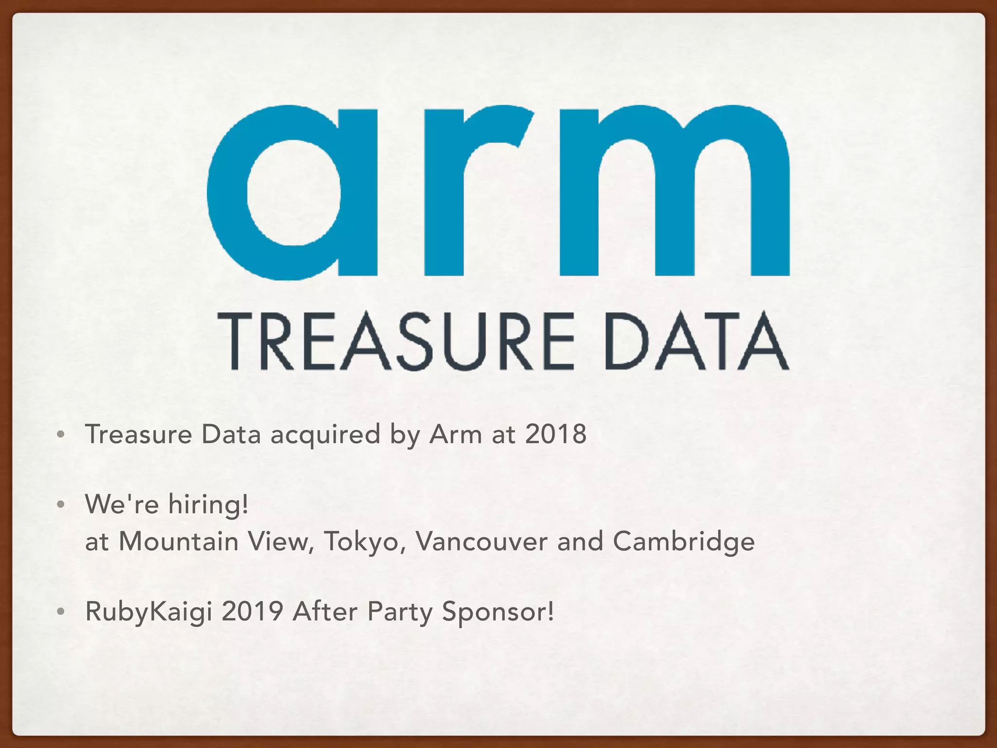 • Treasure Data acquired by Arm at 2018
• We're hiring! 
at Mountain View, Tokyo, Vancouver and Cambridge
• RubyKaigi 2019 After Party Sponsor!
 