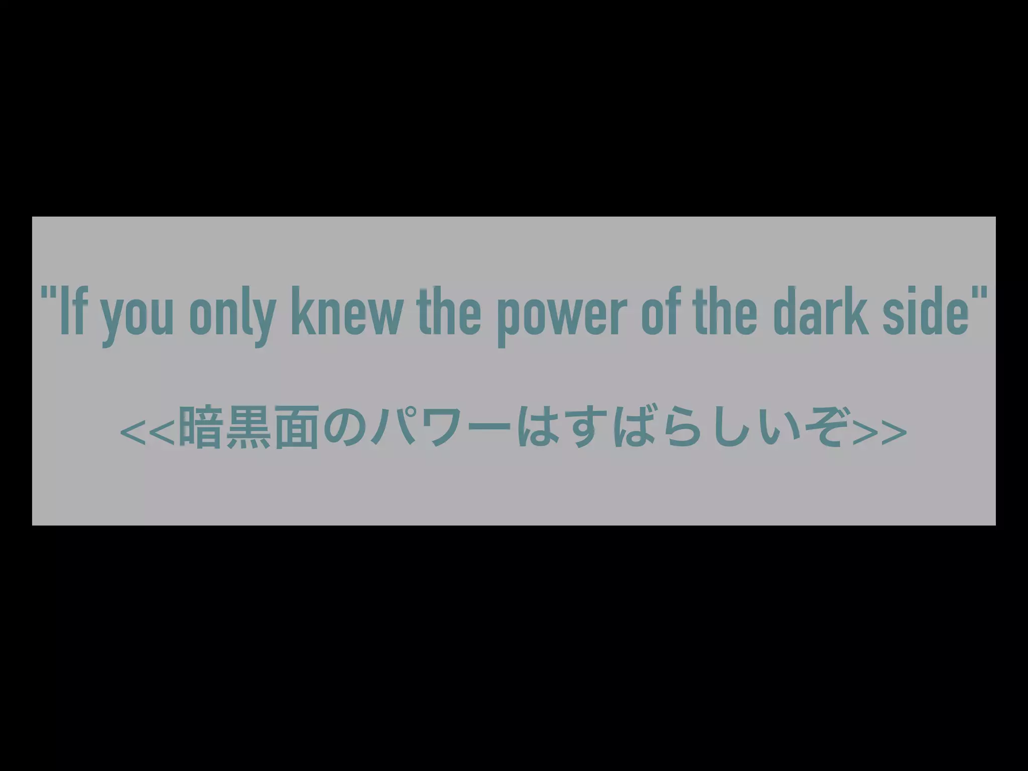 "If you only knew the power of the dark side"
<<暗黒面のパワーはすばらしいぞ>>
 