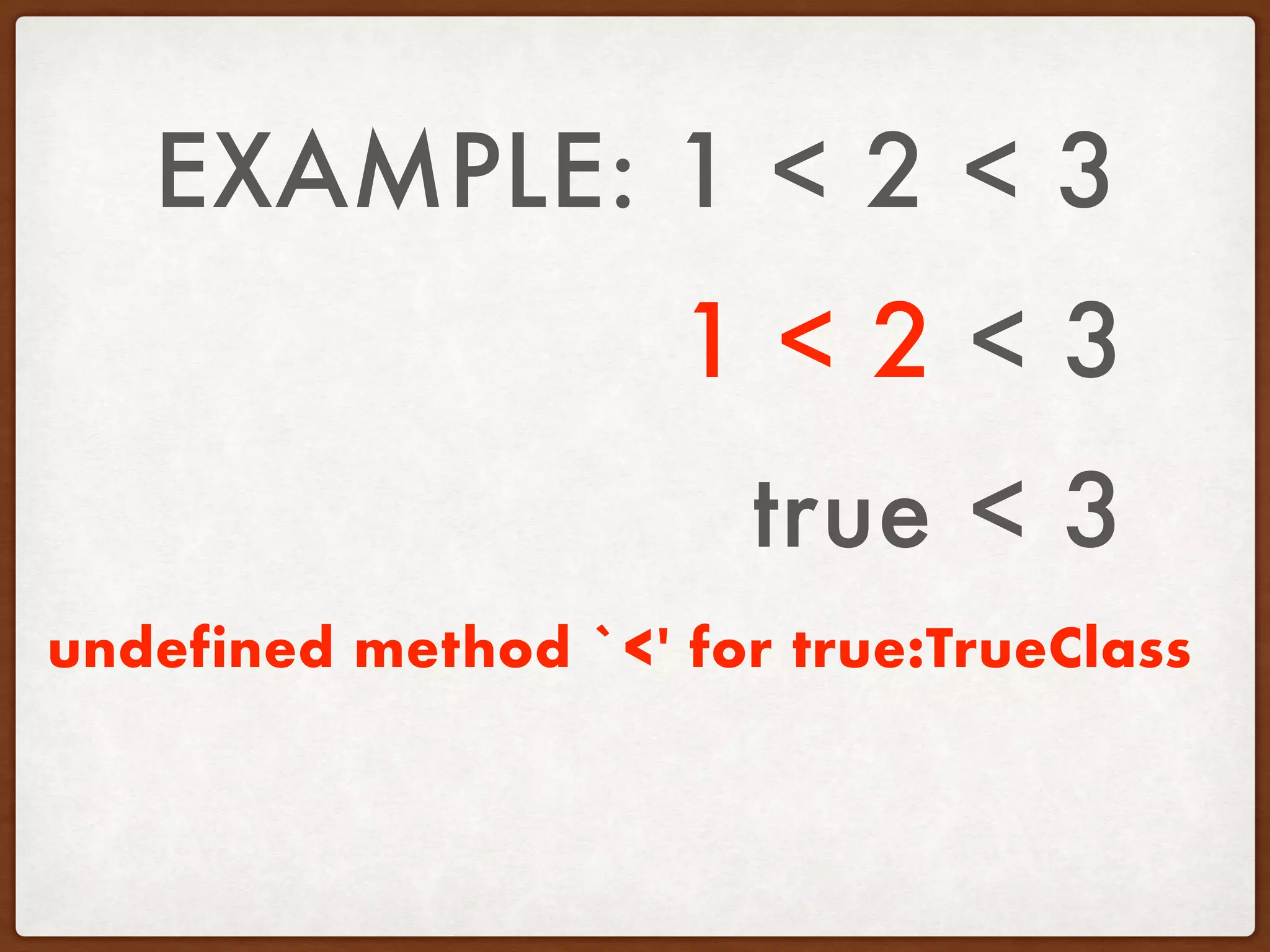 EXAMPLE: 1 < 2 < 3
1 < 2 < 3
true < 3
undefined method `<' for true:TrueClass
 