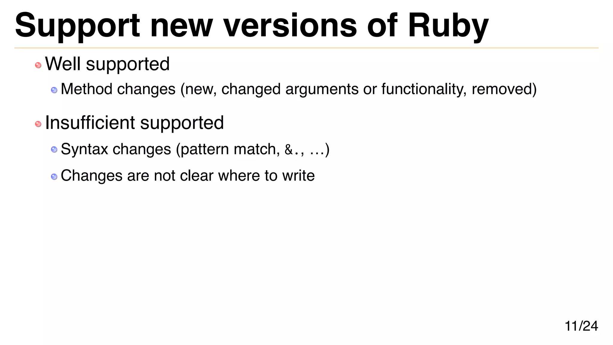 Support new versions of Ruby
Well supported
Method changes (new, changed arguments or functionality, removed)
Insufficient supported
Syntax changes (pattern match, &., …)
Changes are not clear where to write
11/24
 