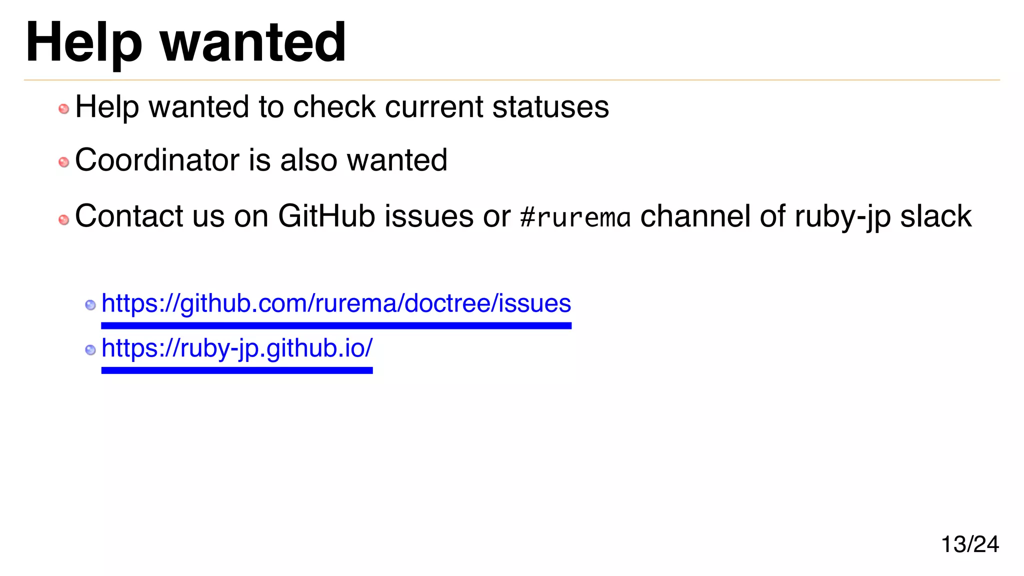Help wanted
Help wanted to check current statuses
Coordinator is also wanted
Contact us on GitHub issues or #rurema channel of ruby-jp slack
https://github.com/rurema/doctree/issues
https://ruby-jp.github.io/
13/24
 