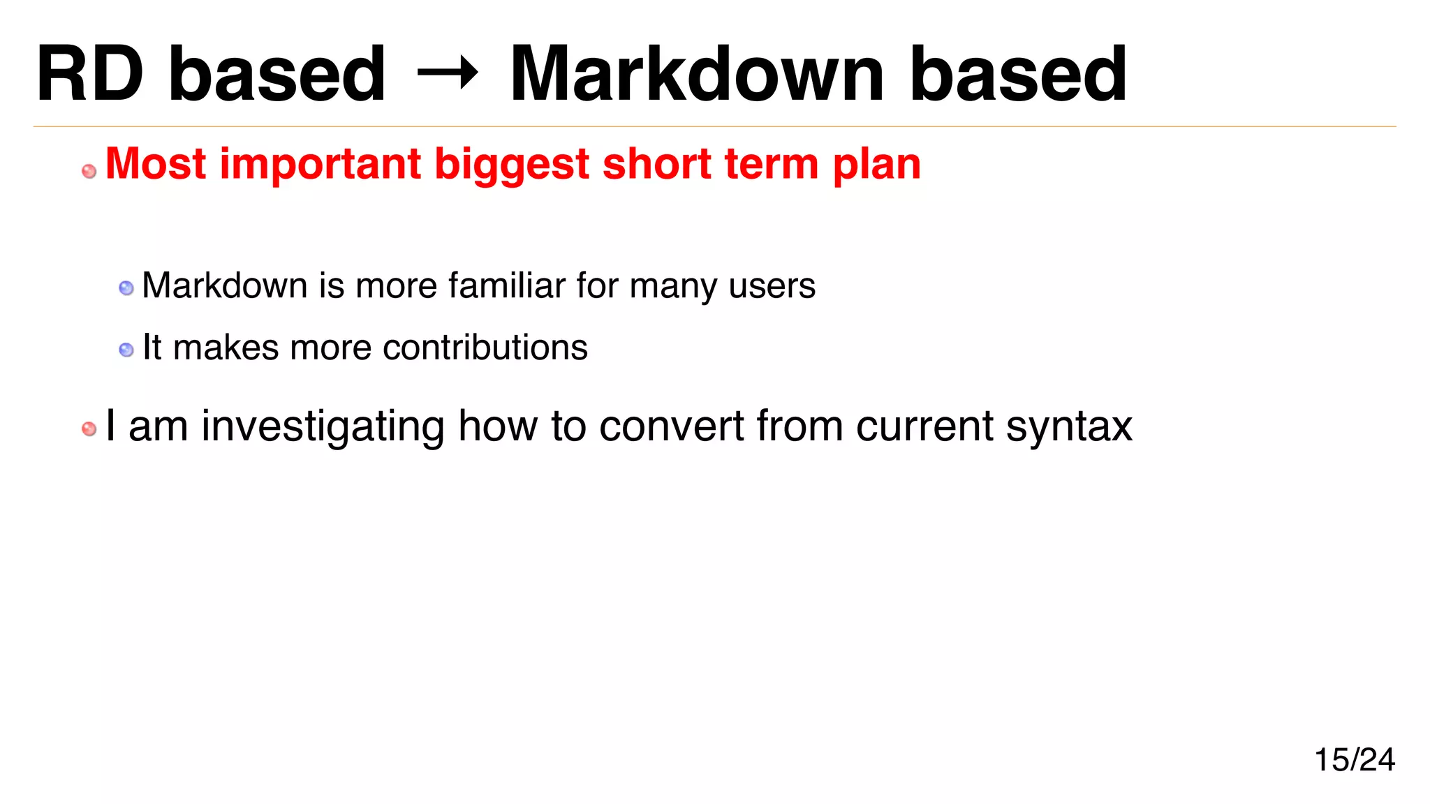 RD based → Markdown based
Most important biggest short term plan
Markdown is more familiar for many users
It makes more contributions
I am investigating how to convert from current syntax
15/24
 