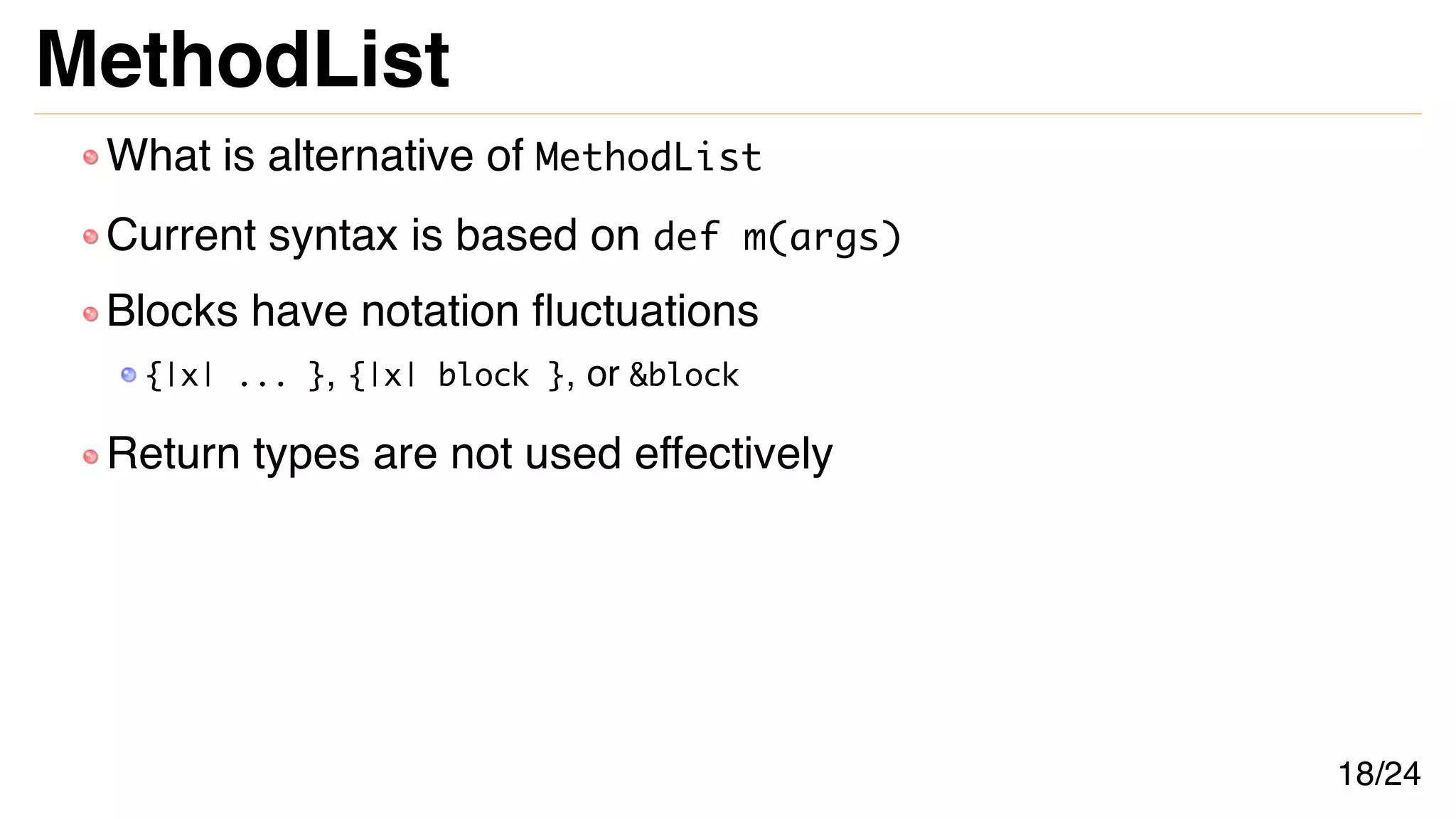 MethodList
What is alternative of MethodList
Current syntax is based on def m(args)
Blocks have notation fluctuations
{|x| ... }, {|x| block }, or &block
Return types are not used effectively
18/24
 