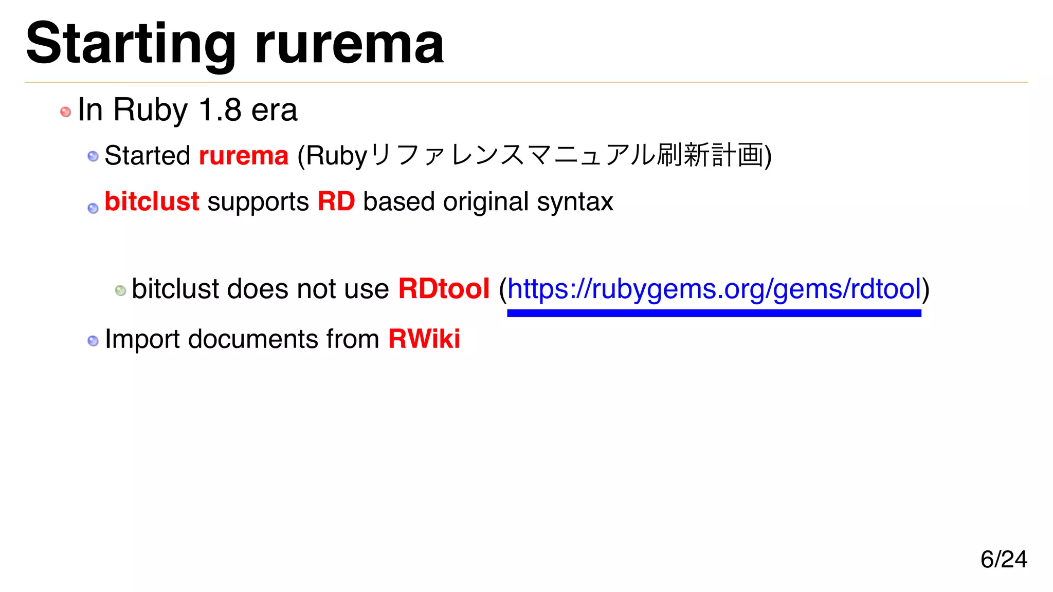 Starting rurema
In Ruby 1.8 era
Started rurema (Rubyリファレンスマニュアル刷新計画)
bitclust supports RD based original syntax
bitclust does not use RDtool (https://rubygems.org/gems/rdtool)
Import documents from RWiki
6/24
 