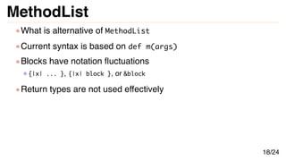 MethodList
What is alternative of MethodList
Current syntax is based on def m(args)
Blocks have notation fluctuations
{|x|...
