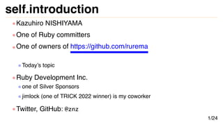 self.introduction
Kazuhiro NISHIYAMA
One of Ruby committers
One of owners of https://github.com/rurema
Today’s topic
Ruby ...