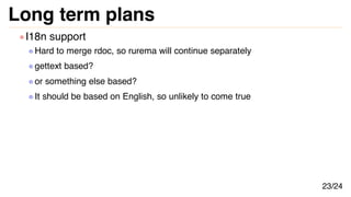 Long term plans
I18n support
Hard to merge rdoc, so rurema will continue separately
gettext based?
or something else based...