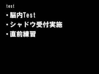 test

• 脳内Test
• シャドウ受付実施
• 直前練習
 
