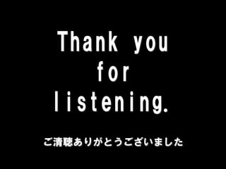 Thank you
   for
listening.
ご清聴ありがとうございました
 