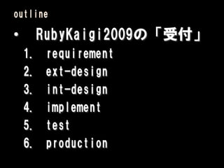 outline

•        RubyKaigi2009の「受付」
    1.    requirement
    2.    ext-design
    3.    int-design
    4.    implement
    5.    test
    6.    production
 