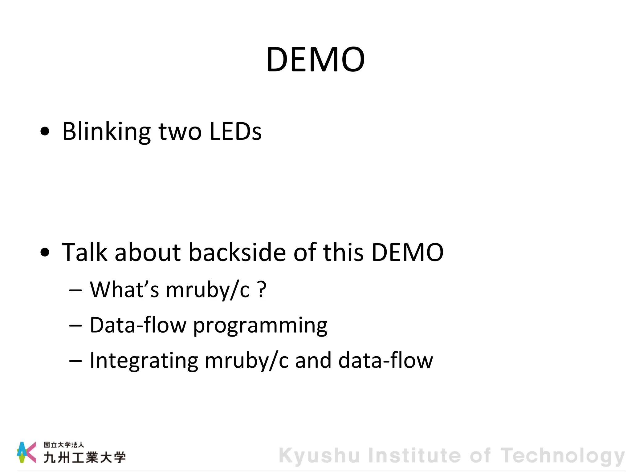 DEMO
• Blinking two LEDs
• Talk about backside of this DEMO
– What’s mruby/c ?
– Data-flow programming
– Integrating mruby/c and data-flow
 