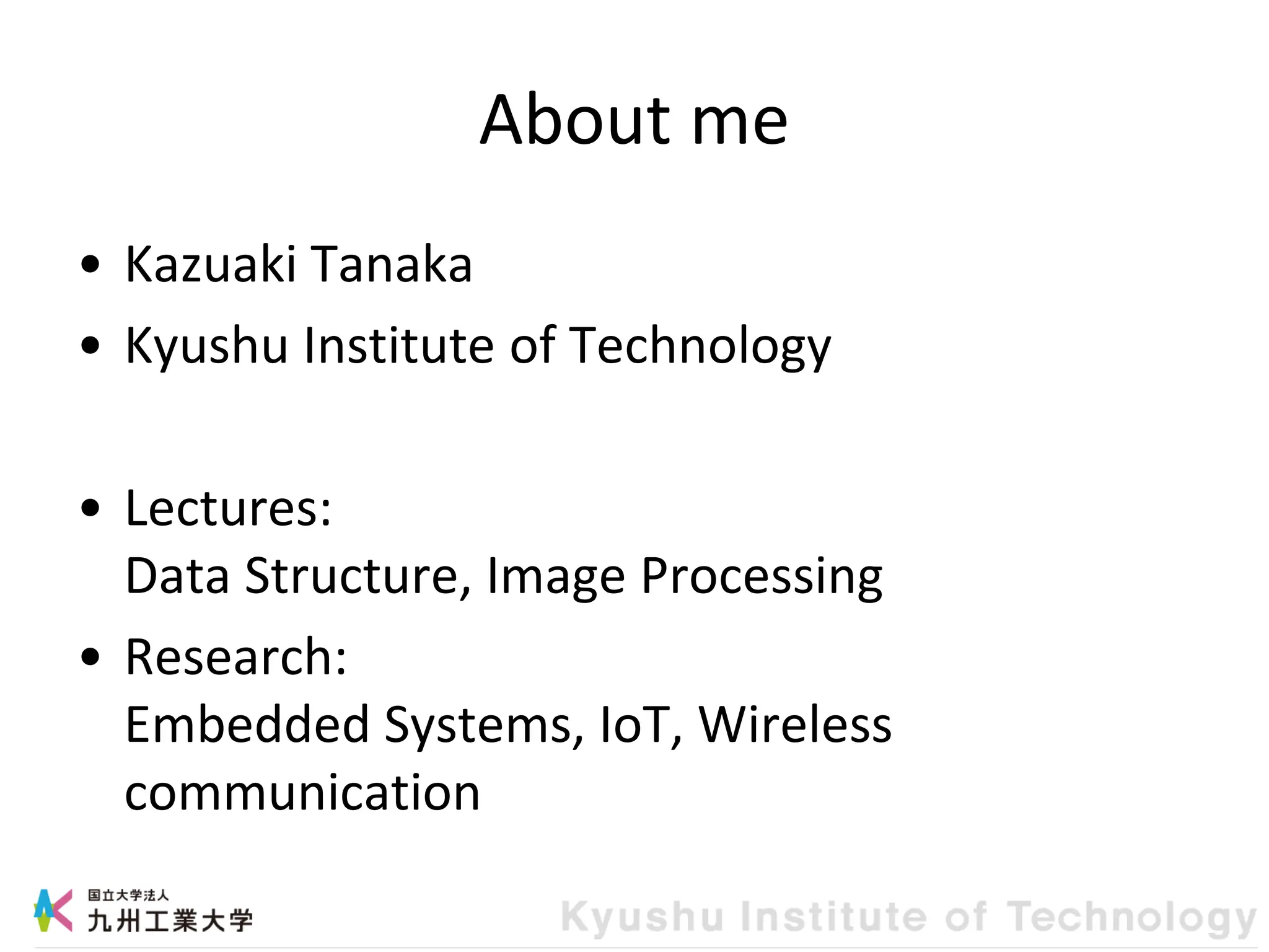 About me
• Kazuaki Tanaka
• Kyushu Institute of Technology
• Lectures:
Data Structure, Image Processing
• Research:
Embedded Systems, IoT, Wireless
communication
 