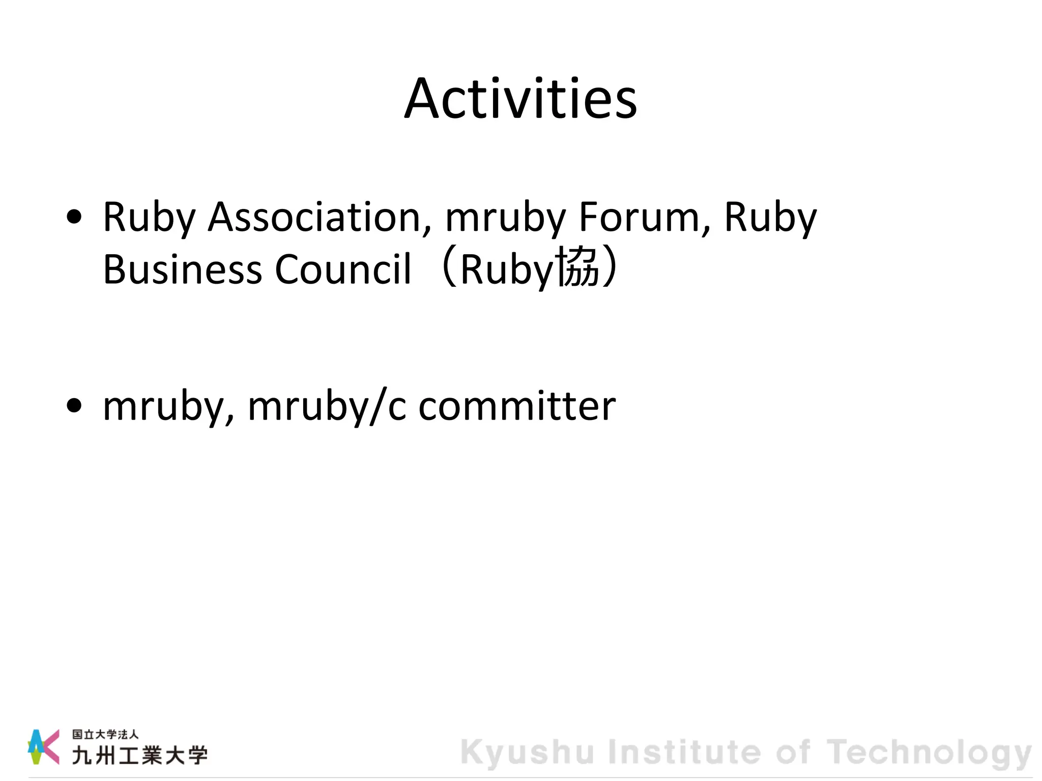 Activities
• Ruby Association, mruby Forum, Ruby
Business Council（Ruby協）
• mruby, mruby/c committer
 