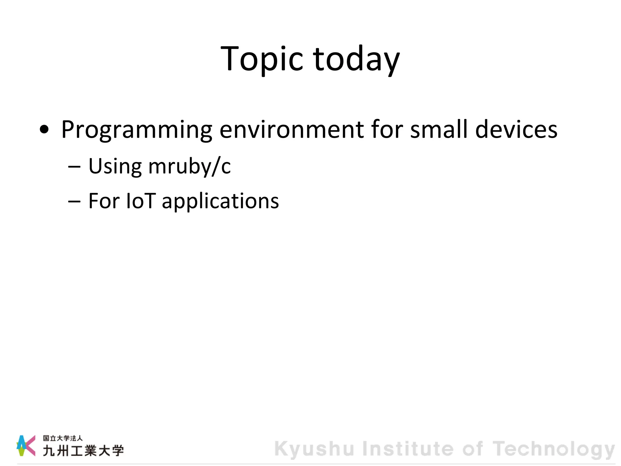 Topic today
• Programming environment for small devices
– Using mruby/c
– For IoT applications
 