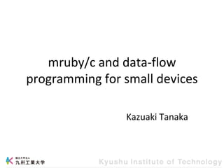 mruby/c and data-flow
programming for small devices
Kazuaki Tanaka
 