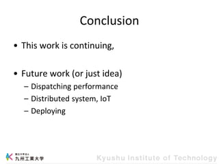 Conclusion
• This work is continuing,
• Future work (or just idea)
– Dispatching performance
– Distributed system, IoT
– Deploying
 