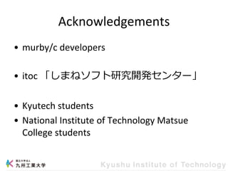 Acknowledgements
• murby/c developers
• itoc 「しまねソフト研究開発センター」
• Kyutech students
• National Institute of Technology Matsue
College students
 