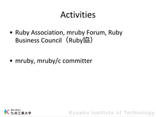 Activities
• Ruby Association, mruby Forum, Ruby
Business Council（Ruby協）
• mruby, mruby/c committer
 