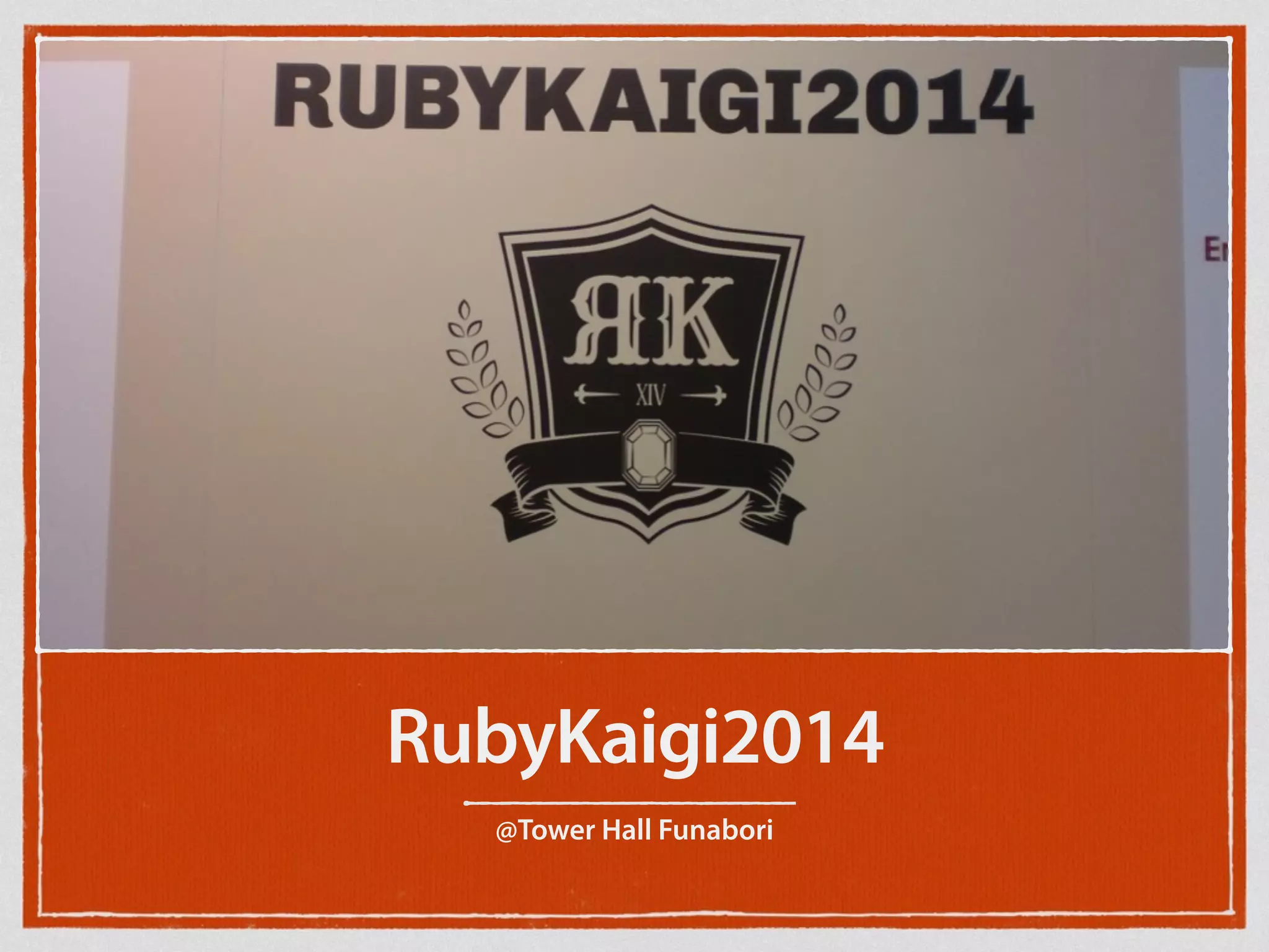 RubyKaigi2014
@Tower Hall Funabori
 