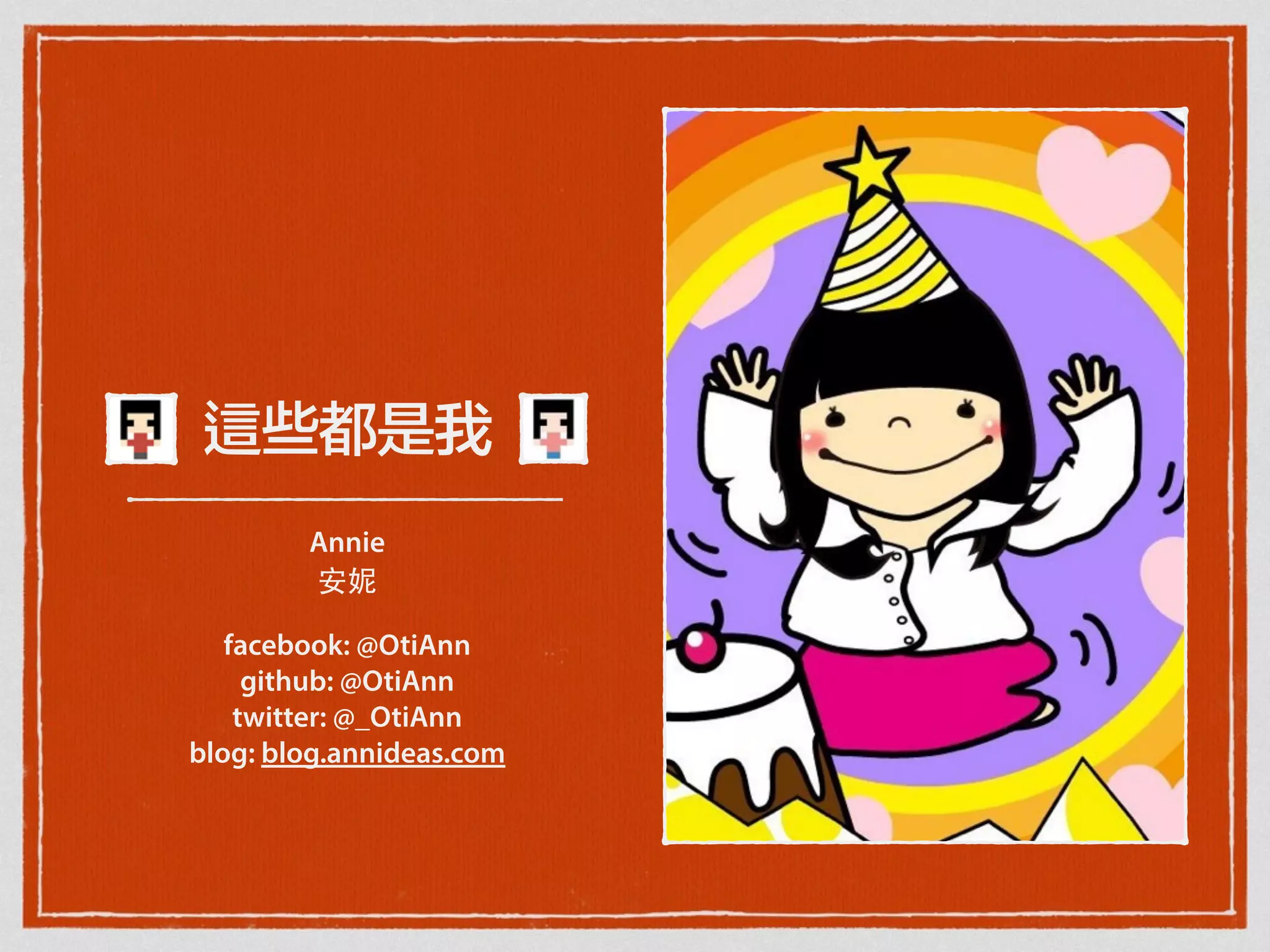 這些都是我
Annie
安妮
facebook: @OtiAnn
github: @OtiAnn
twitter: @_OtiAnn
blog: blog.annideas.com
 