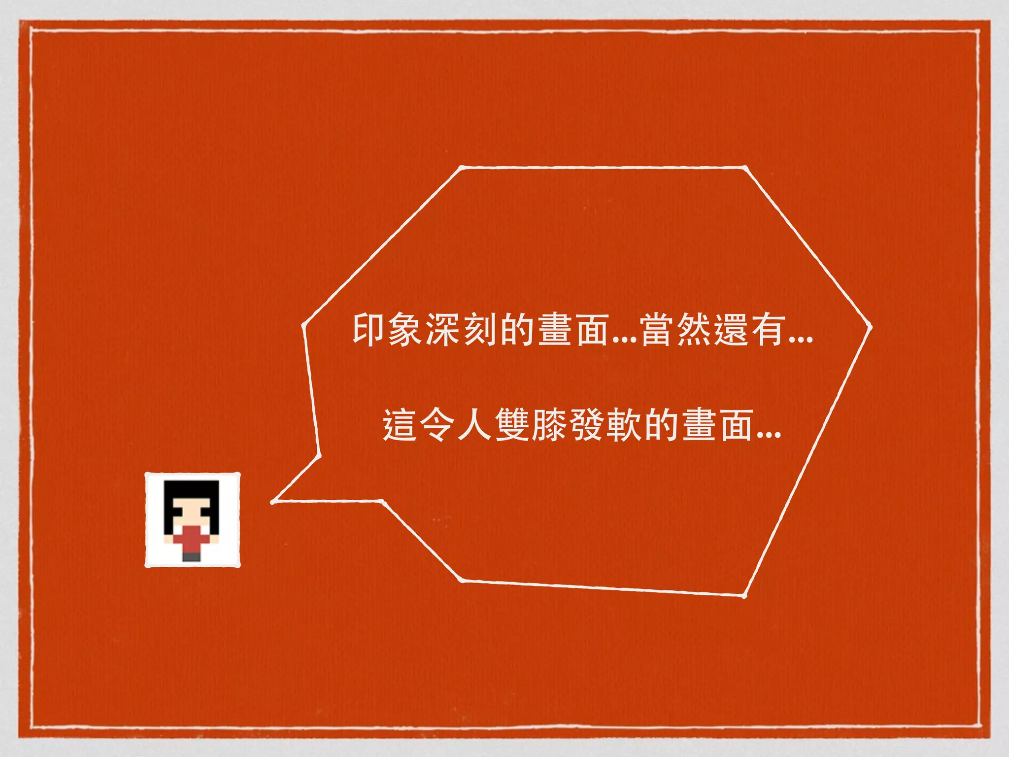 印象深刻的畫⾯面...當然還有...
這令⼈人雙膝發軟的畫⾯面...
 