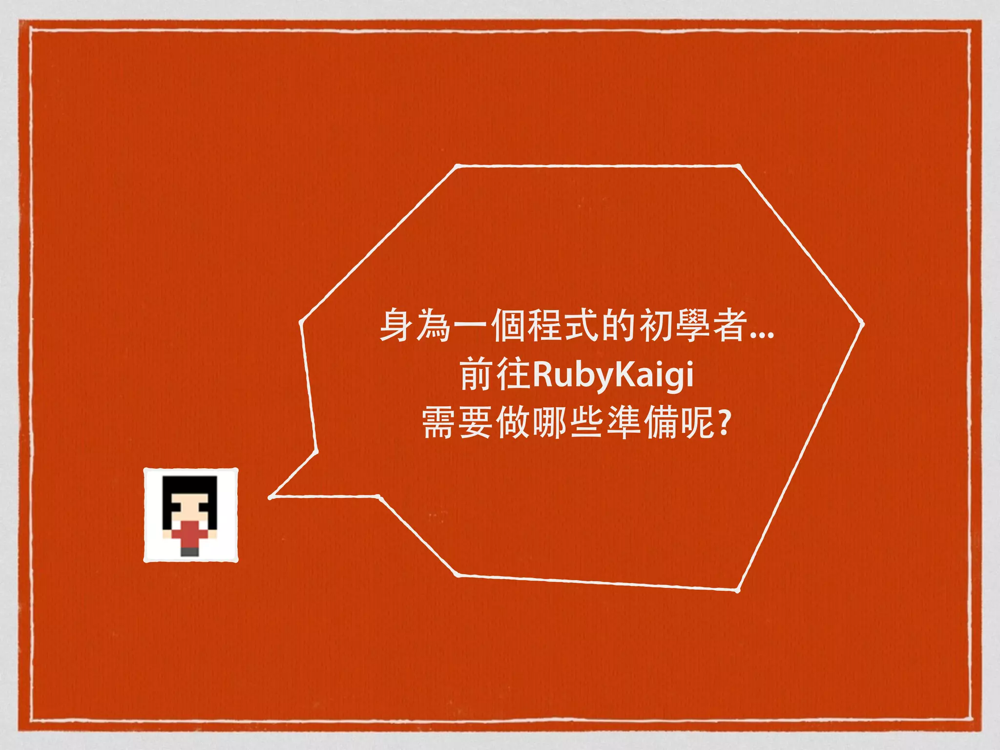 ⾝身為⼀一個程式的初學者...
前往RubyKaigi
需要做哪些準備呢?
 