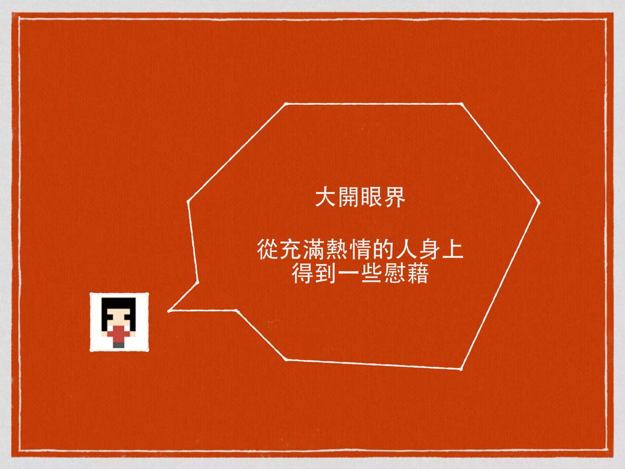 ⼤大開眼界
從充滿熱情的⼈人⾝身上
得到⼀一些慰藉
 