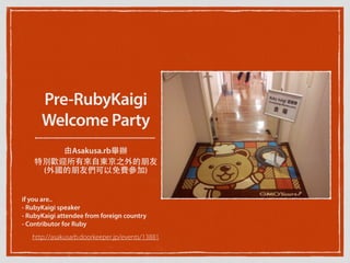 Pre-RubyKaigi
Welcome Party
由Asakusa.rb舉辦
特別歡迎所有來⾃自東京之外的朋友
(外國的朋友們可以免費參加)
if you are..
- RubyKaigi speaker
- RubyKaigi attendee from foreign country
- Contributor for Ruby
http://asakusarb.doorkeeper.jp/events/13881
 