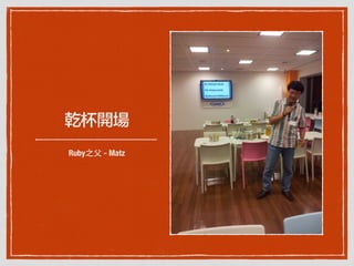 乾杯開場
Ruby之⽗父 - Matz
 