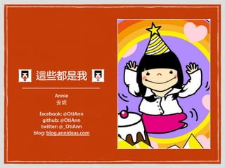 這些都是我
Annie
安妮
facebook: @OtiAnn
github: @OtiAnn
twitter: @_OtiAnn
blog: blog.annideas.com
 