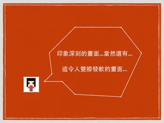 印象深刻的畫⾯面...當然還有...
這令⼈人雙膝發軟的畫⾯面...
 