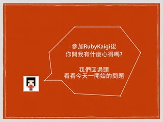 參加RubyKaigi後
你問我有什麼⼼心得嗎?
我們回過頭
看看今天⼀一開始的問題
 