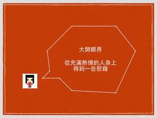 ⼤大開眼界
從充滿熱情的⼈人⾝身上
得到⼀一些慰藉
 
