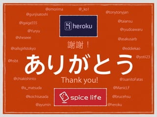 ありがとうThank you!
謝謝！
@emorima
@Yuryu
@hsbt
@igaiga555
@ayumin @heroku
@gunjisatoshi
@chiakishinto
@a_matsuda
@koichisasada
@railsgirlstokyo
@asakusarb
@ManicLF
@sheseee
@taiansu
@tonytonyjan
@yotii23
@_ko1
@eddiekao
@ryudoawaru
@JuanitoFatas
@brucehsu
 