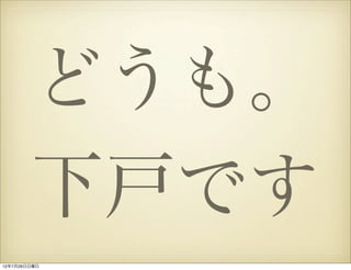 どうも。
        下戸です
12年7月29日日曜日
 