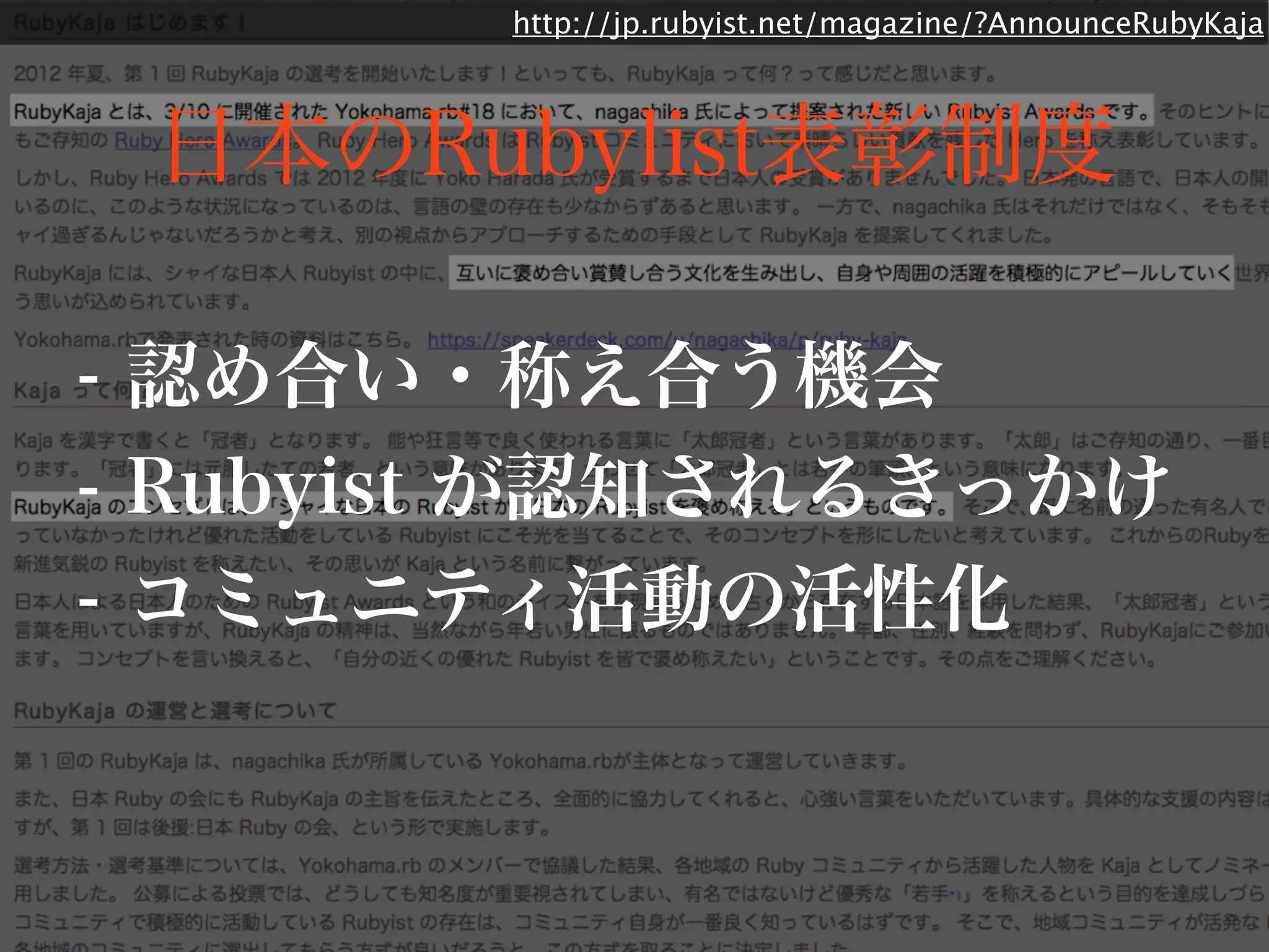 http://jp.rubyist.net/magazine/?AnnounceRubyKaja 
日本のRubylist表彰制度 
- 認め合い・称え合う機会 
- Rubyist が認知されるきっかけ 
- コミュニティ活動の活性化 
 