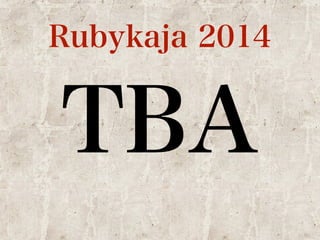 Rubykaja 2014 
TBA 
